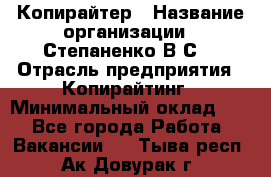 Копирайтер › Название организации ­ Степаненко В.С. › Отрасль предприятия ­ Копирайтинг › Минимальный оклад ­ 1 - Все города Работа » Вакансии   . Тыва респ.,Ак-Довурак г.